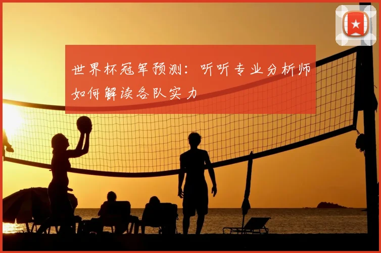 世界杯冠军预测：听听专业分析师如何解读各队实力