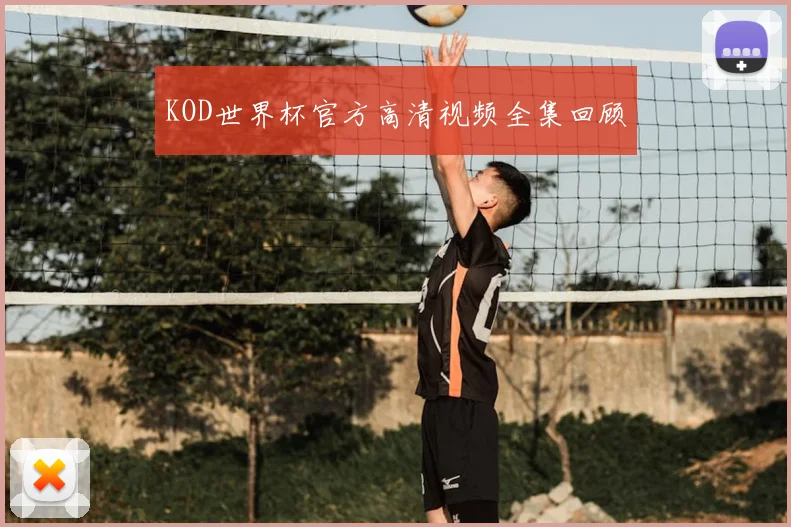 KOD世界杯官方高清视频全集回顾
