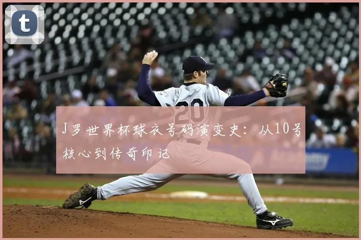 J罗世界杯球衣号码演变史:从10号核心到传奇印记