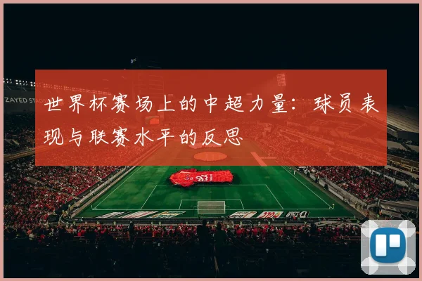 世界杯赛场上的中超力量:球员表现与联赛水平的反思