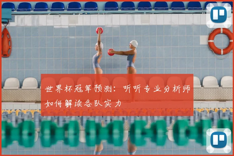 世界杯冠军预测:听听专业分析师如何解读各队实力