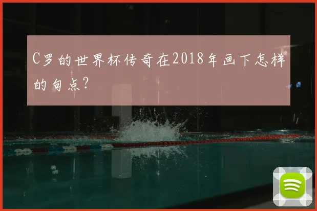 C罗的世界杯传奇在2018年画下怎样的句点?
