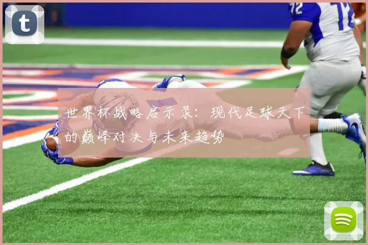世界杯战略启示录:现代足球天下的巅峰对决与未来趋势