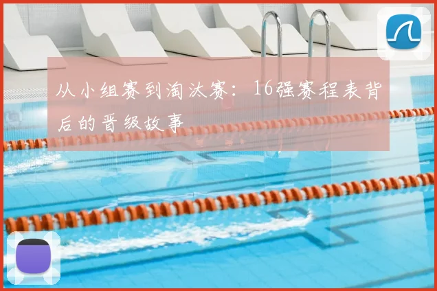 从小组赛到淘汰赛:16强赛程表背后的晋级故事