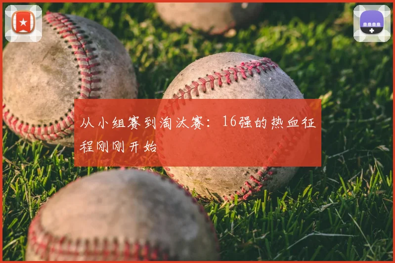 从小组赛到淘汰赛：16强的热血征程刚刚开始