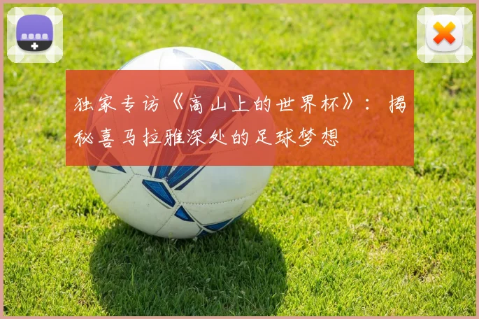 独家专访《高山上的世界杯》：揭秘喜马拉雅深处的足球梦想