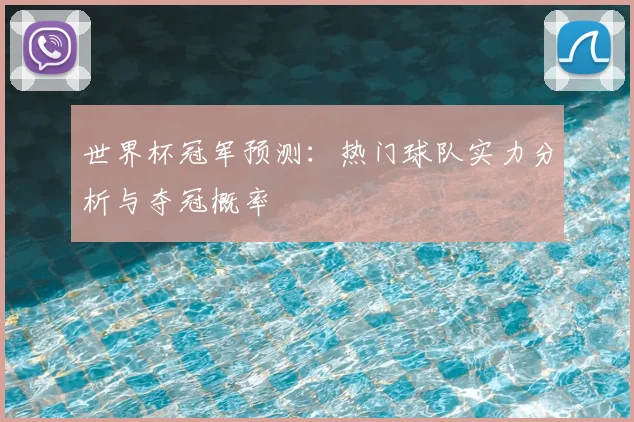 世界杯冠军预测:热门球队实力分析与夺冠概率