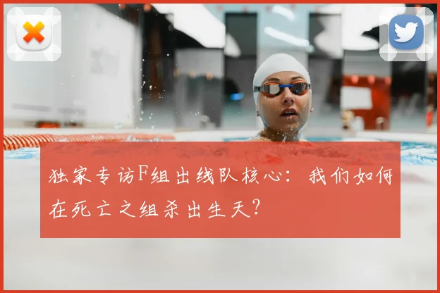独家专访F组出线队核心：我们如何在死亡之组杀出生天？