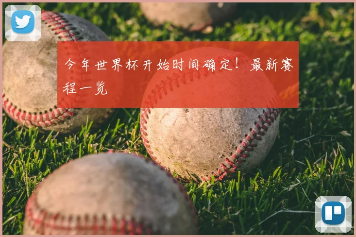 今年世界杯开始时间确定!最新赛程一览