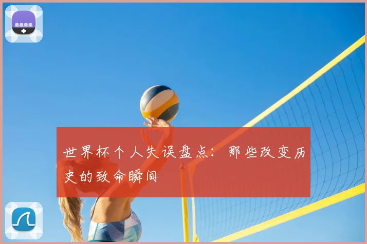 世界杯个人失误盘点：那些改变历史的致命瞬间