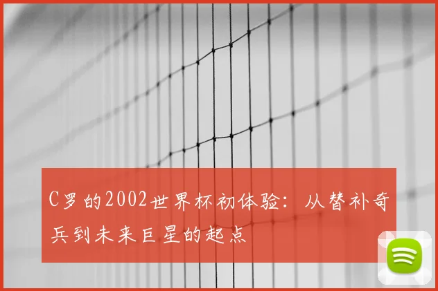 C罗的2002世界杯初体验：从替补奇兵到未来巨星的起点