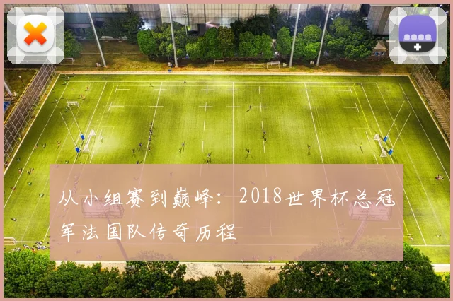 从小组赛到巅峰:2018世界杯总冠军法国队传奇历程