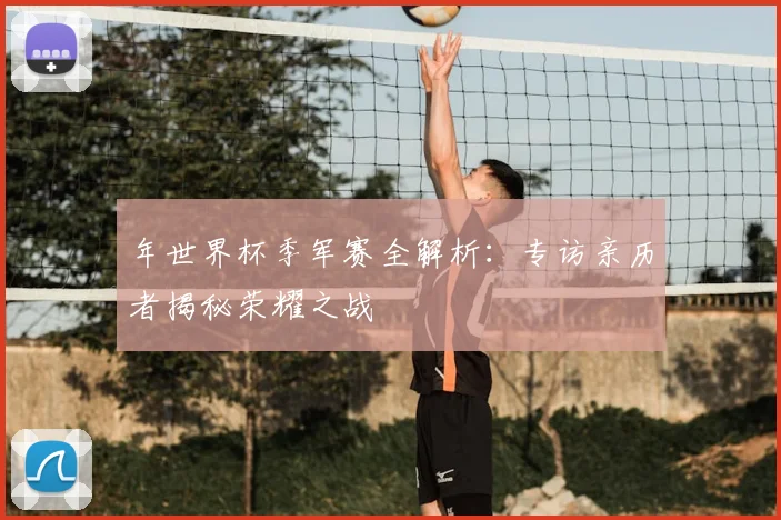 年世界杯季军赛全解析:专访亲历者揭秘荣耀之战
